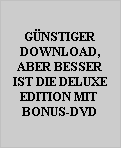 GÜNSTIGER
DOWNLOAD,
ABER BESSER
IST DIE DELUXE
EDITION MIT 
BONUS-DVD